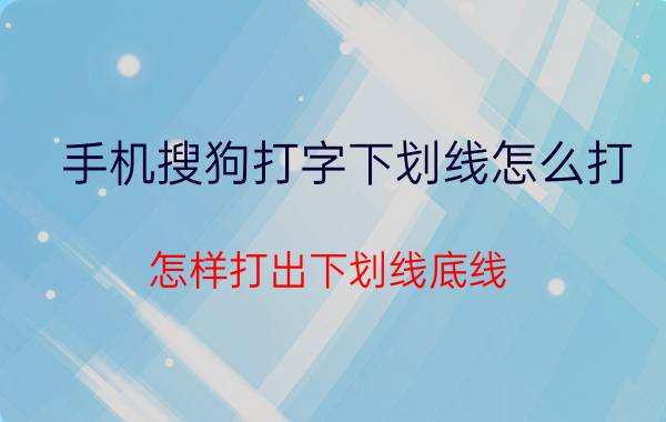 手机搜狗打字下划线怎么打 怎样打出下划线底线？